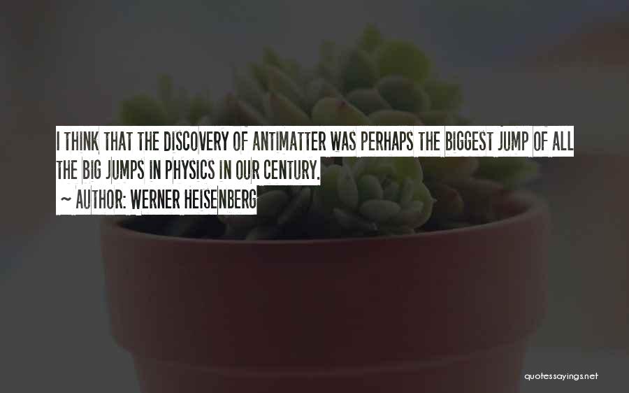 Werner Heisenberg Quotes: I Think That The Discovery Of Antimatter Was Perhaps The Biggest Jump Of All The Big Jumps In Physics In