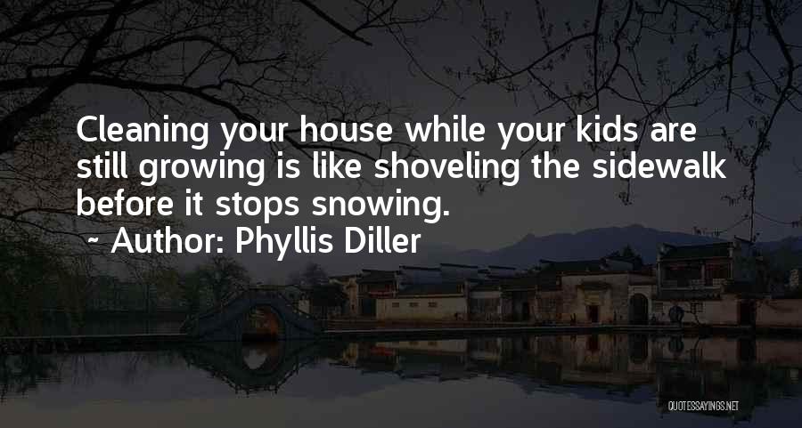 Phyllis Diller Quotes: Cleaning Your House While Your Kids Are Still Growing Is Like Shoveling The Sidewalk Before It Stops Snowing.