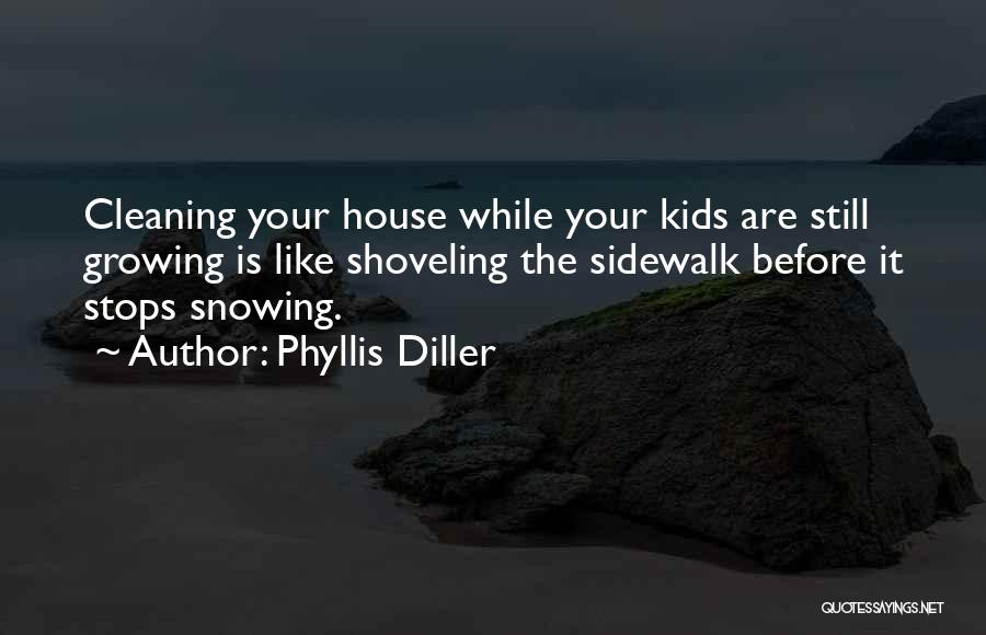 Phyllis Diller Quotes: Cleaning Your House While Your Kids Are Still Growing Is Like Shoveling The Sidewalk Before It Stops Snowing.