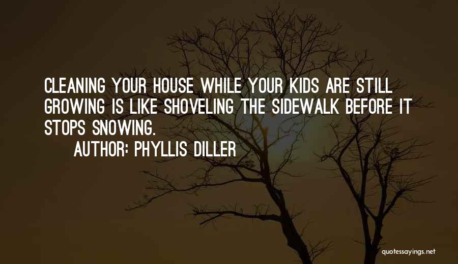 Phyllis Diller Quotes: Cleaning Your House While Your Kids Are Still Growing Is Like Shoveling The Sidewalk Before It Stops Snowing.