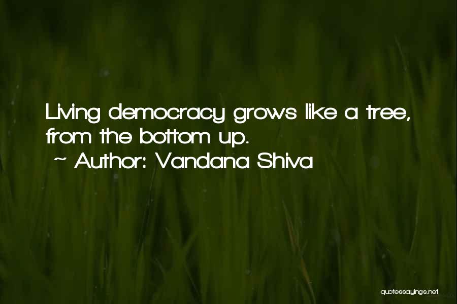 Vandana Shiva Quotes: Living Democracy Grows Like A Tree, From The Bottom Up.