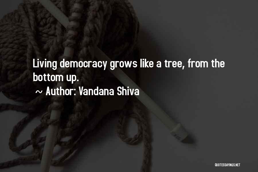 Vandana Shiva Quotes: Living Democracy Grows Like A Tree, From The Bottom Up.