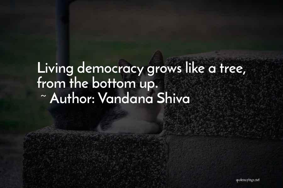 Vandana Shiva Quotes: Living Democracy Grows Like A Tree, From The Bottom Up.