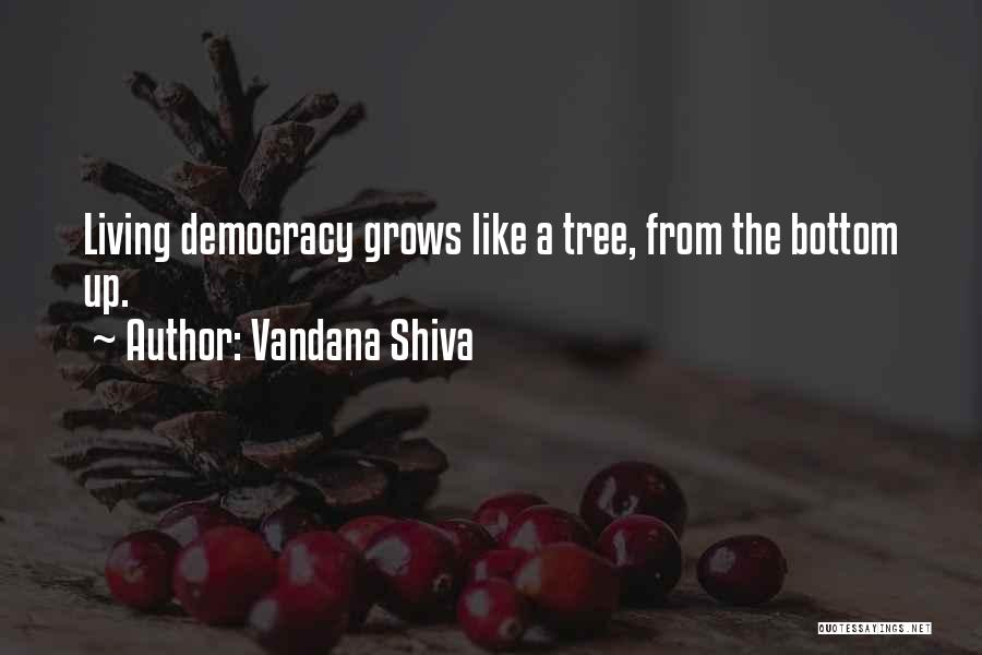 Vandana Shiva Quotes: Living Democracy Grows Like A Tree, From The Bottom Up.