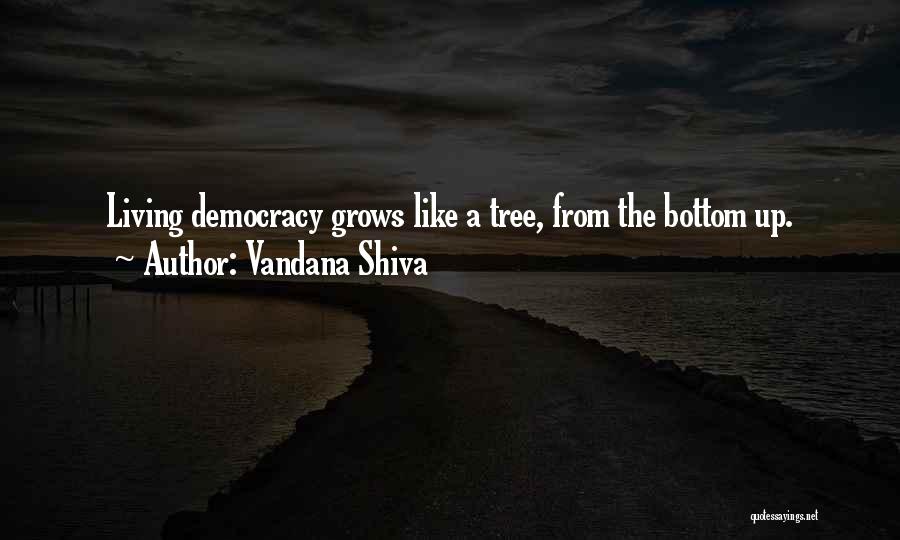 Vandana Shiva Quotes: Living Democracy Grows Like A Tree, From The Bottom Up.