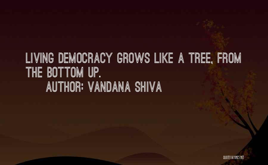 Vandana Shiva Quotes: Living Democracy Grows Like A Tree, From The Bottom Up.