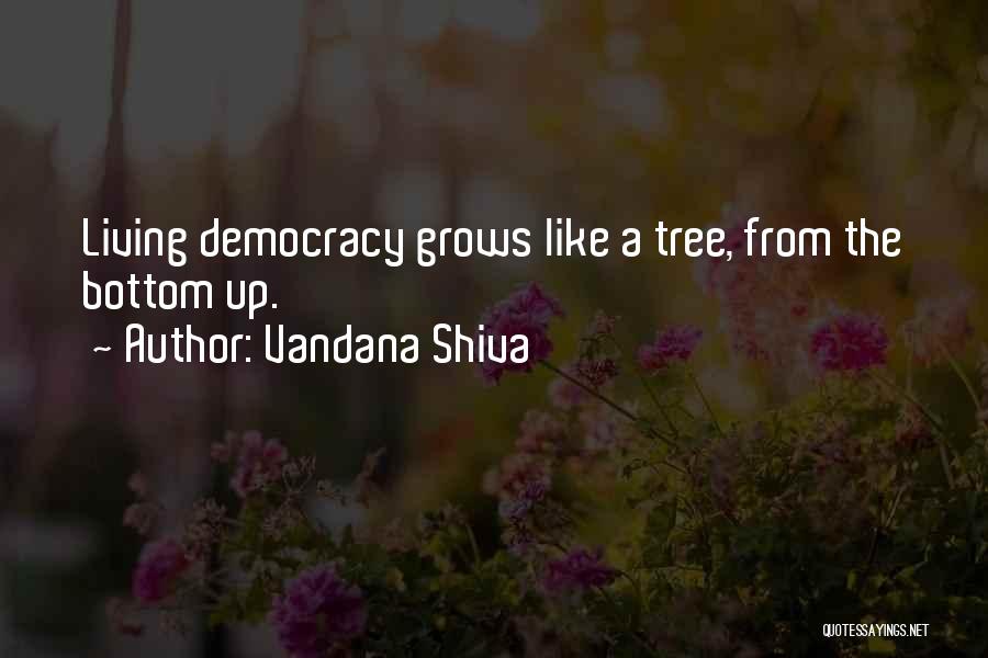 Vandana Shiva Quotes: Living Democracy Grows Like A Tree, From The Bottom Up.