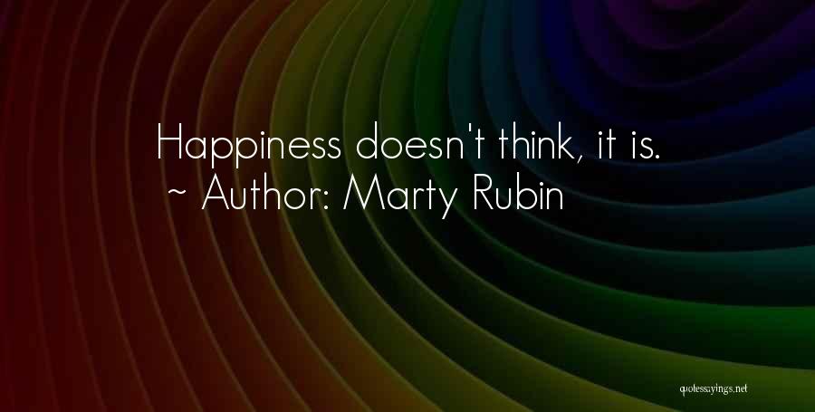 Marty Rubin Quotes: Happiness Doesn't Think, It Is.