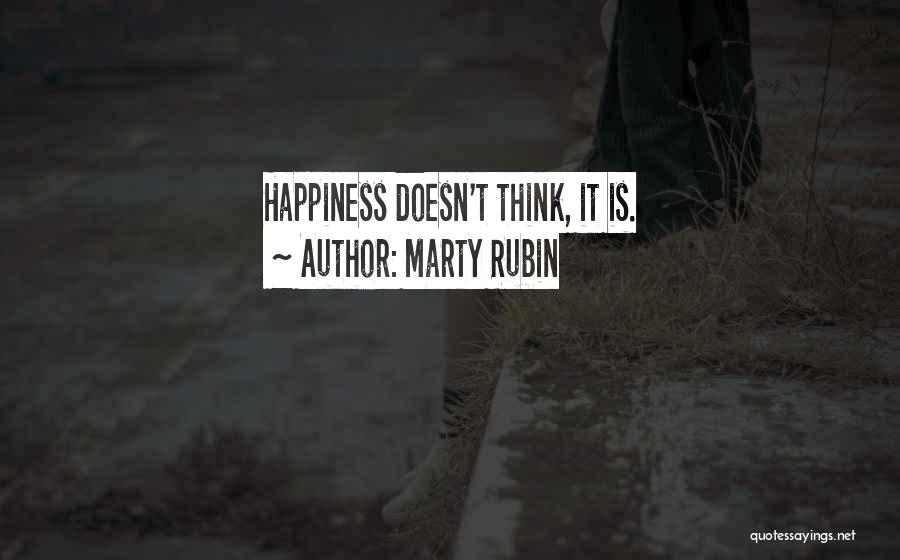 Marty Rubin Quotes: Happiness Doesn't Think, It Is.