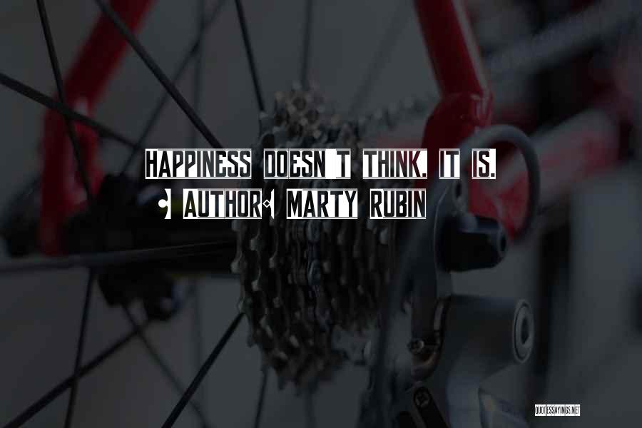 Marty Rubin Quotes: Happiness Doesn't Think, It Is.