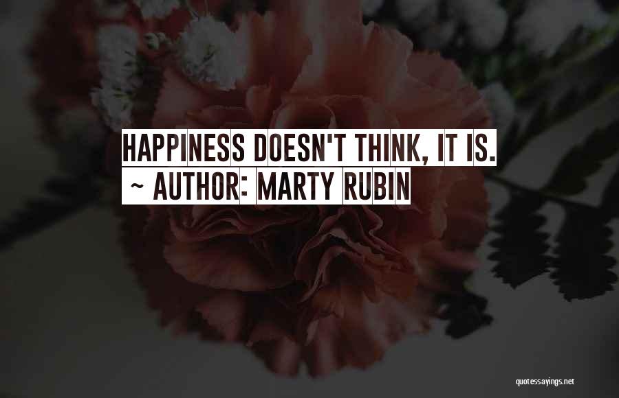 Marty Rubin Quotes: Happiness Doesn't Think, It Is.