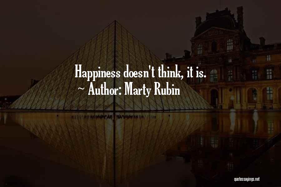 Marty Rubin Quotes: Happiness Doesn't Think, It Is.