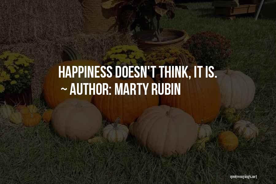 Marty Rubin Quotes: Happiness Doesn't Think, It Is.