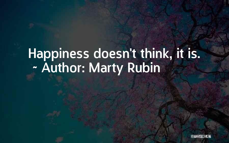 Marty Rubin Quotes: Happiness Doesn't Think, It Is.