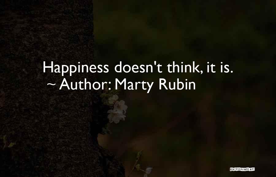 Marty Rubin Quotes: Happiness Doesn't Think, It Is.