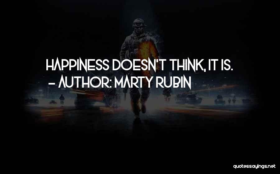 Marty Rubin Quotes: Happiness Doesn't Think, It Is.