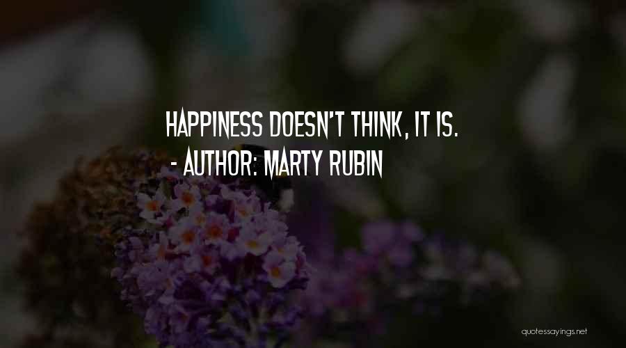 Marty Rubin Quotes: Happiness Doesn't Think, It Is.