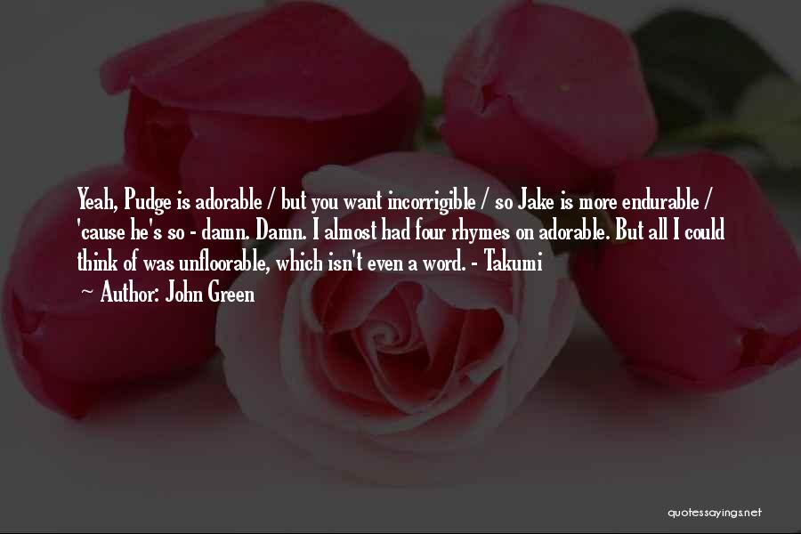 John Green Quotes: Yeah, Pudge Is Adorable / But You Want Incorrigible / So Jake Is More Endurable / 'cause He's So -
