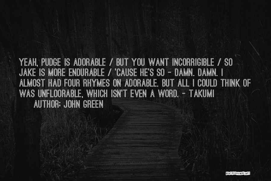 John Green Quotes: Yeah, Pudge Is Adorable / But You Want Incorrigible / So Jake Is More Endurable / 'cause He's So -