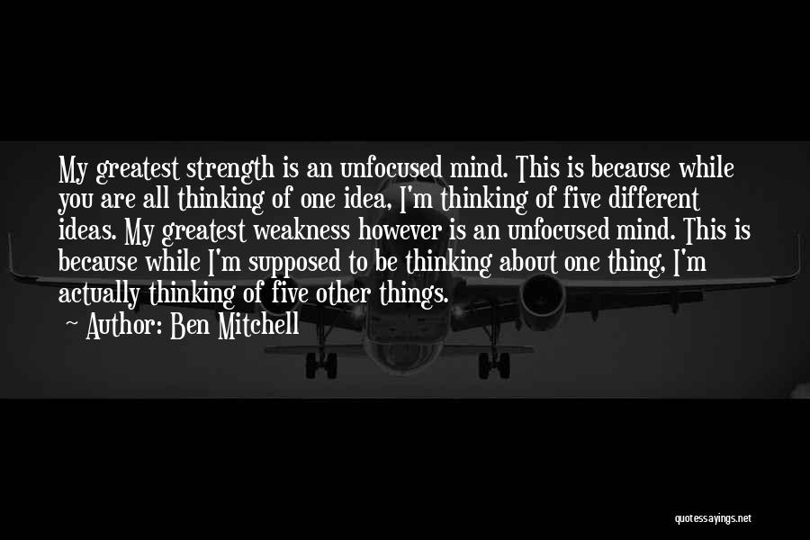 Ben Mitchell Quotes: My Greatest Strength Is An Unfocused Mind. This Is Because While You Are All Thinking Of One Idea, I'm Thinking