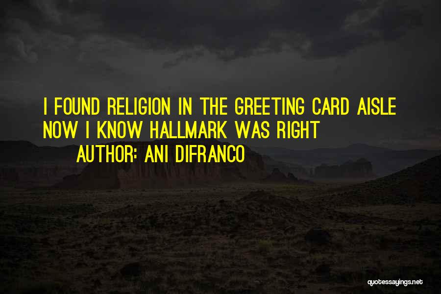 Ani DiFranco Quotes: I Found Religion In The Greeting Card Aisle Now I Know Hallmark Was Right