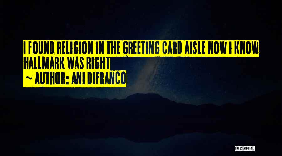 Ani DiFranco Quotes: I Found Religion In The Greeting Card Aisle Now I Know Hallmark Was Right