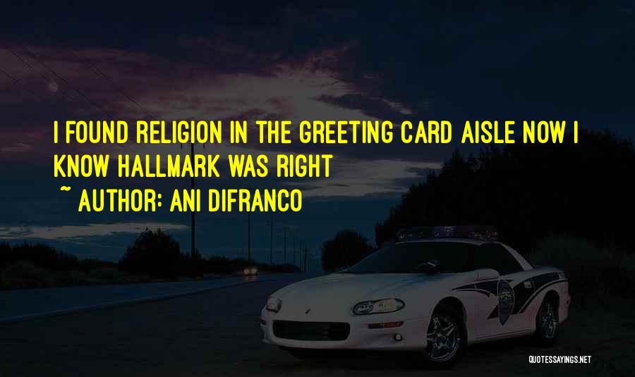 Ani DiFranco Quotes: I Found Religion In The Greeting Card Aisle Now I Know Hallmark Was Right
