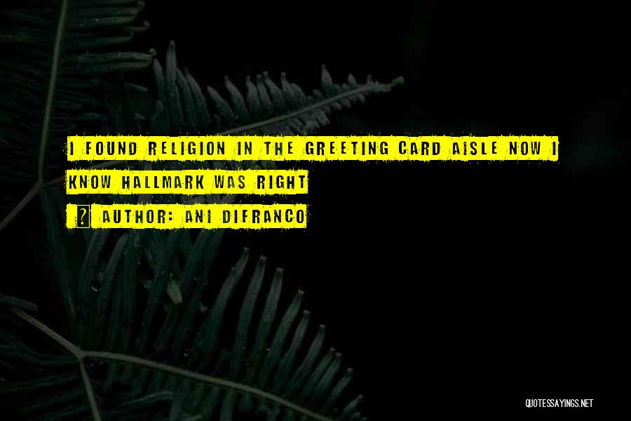 Ani DiFranco Quotes: I Found Religion In The Greeting Card Aisle Now I Know Hallmark Was Right