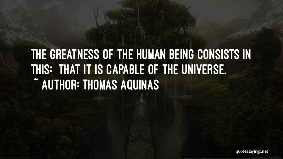 Thomas Aquinas Quotes: The Greatness Of The Human Being Consists In This: That It Is Capable Of The Universe.