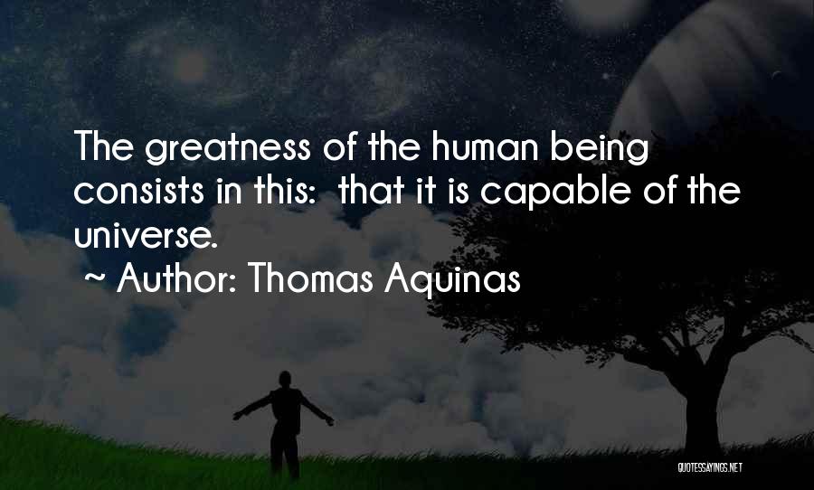 Thomas Aquinas Quotes: The Greatness Of The Human Being Consists In This: That It Is Capable Of The Universe.