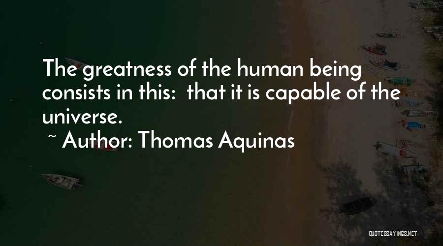 Thomas Aquinas Quotes: The Greatness Of The Human Being Consists In This: That It Is Capable Of The Universe.