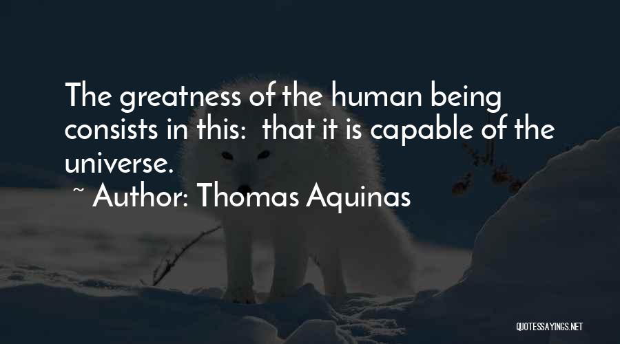 Thomas Aquinas Quotes: The Greatness Of The Human Being Consists In This: That It Is Capable Of The Universe.