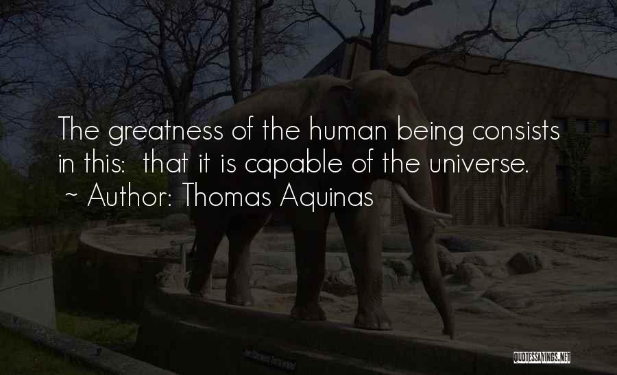 Thomas Aquinas Quotes: The Greatness Of The Human Being Consists In This: That It Is Capable Of The Universe.