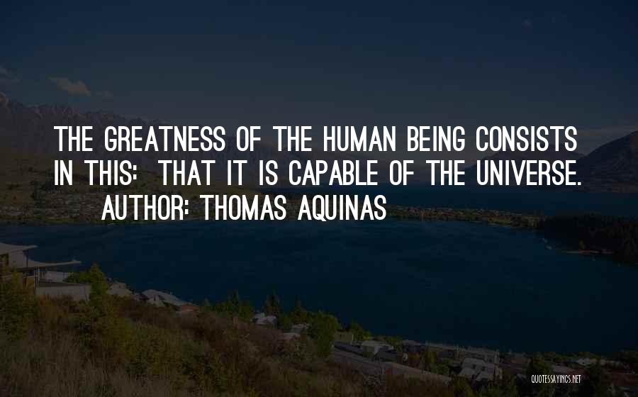 Thomas Aquinas Quotes: The Greatness Of The Human Being Consists In This: That It Is Capable Of The Universe.