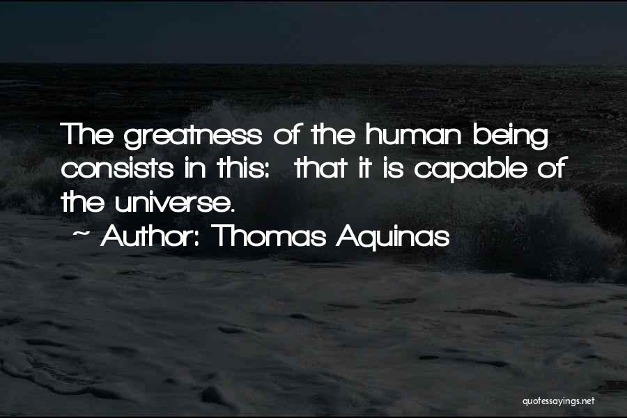 Thomas Aquinas Quotes: The Greatness Of The Human Being Consists In This: That It Is Capable Of The Universe.