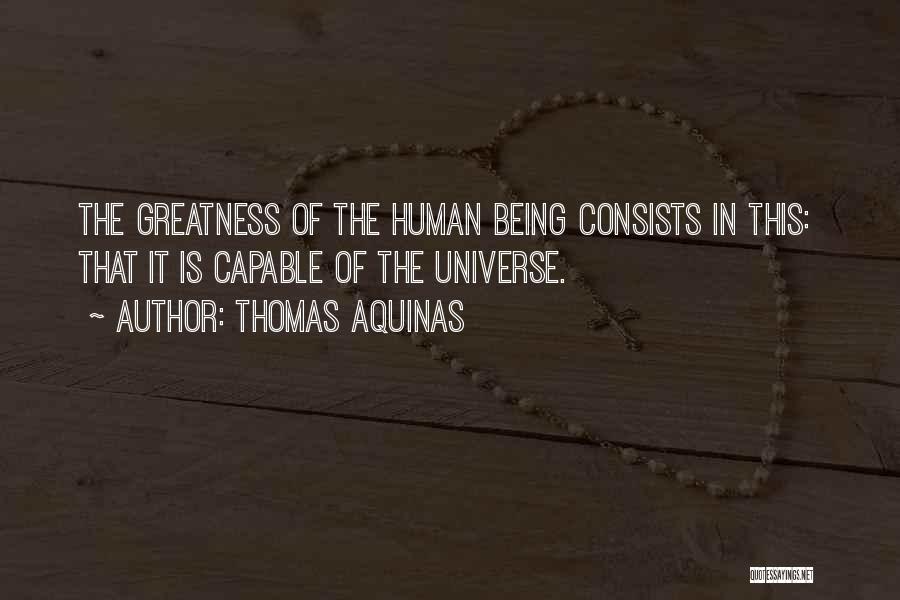 Thomas Aquinas Quotes: The Greatness Of The Human Being Consists In This: That It Is Capable Of The Universe.