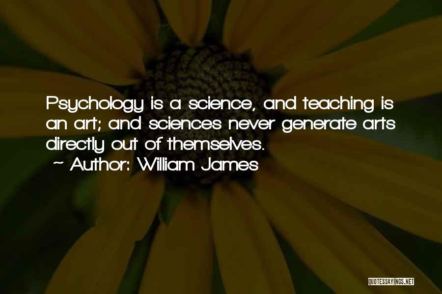 William James Quotes: Psychology Is A Science, And Teaching Is An Art; And Sciences Never Generate Arts Directly Out Of Themselves.