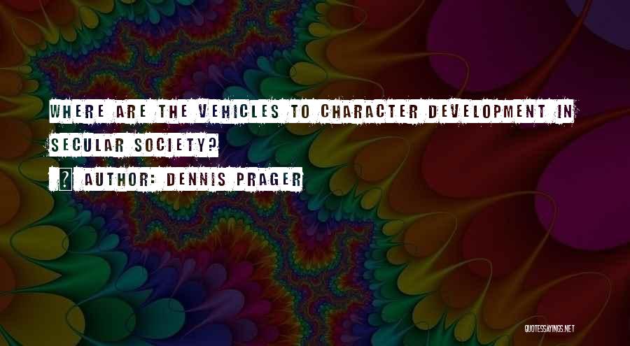 Dennis Prager Quotes: Where Are The Vehicles To Character Development In Secular Society?