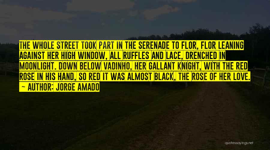 Jorge Amado Quotes: The Whole Street Took Part In The Serenade To Flor, Flor Leaning Against Her High Window, All Ruffles And Lace,