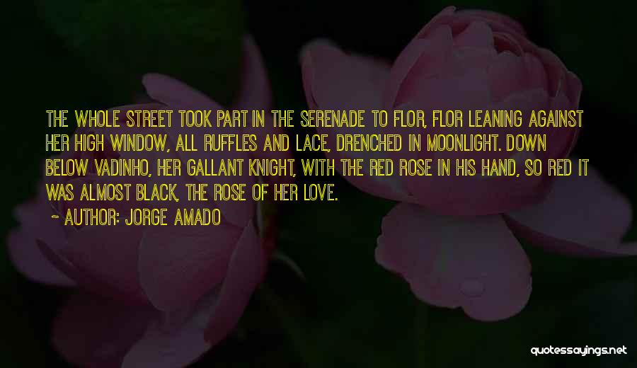 Jorge Amado Quotes: The Whole Street Took Part In The Serenade To Flor, Flor Leaning Against Her High Window, All Ruffles And Lace,