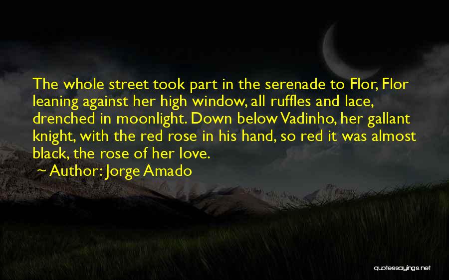 Jorge Amado Quotes: The Whole Street Took Part In The Serenade To Flor, Flor Leaning Against Her High Window, All Ruffles And Lace,