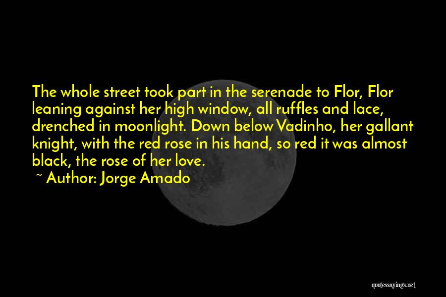 Jorge Amado Quotes: The Whole Street Took Part In The Serenade To Flor, Flor Leaning Against Her High Window, All Ruffles And Lace,