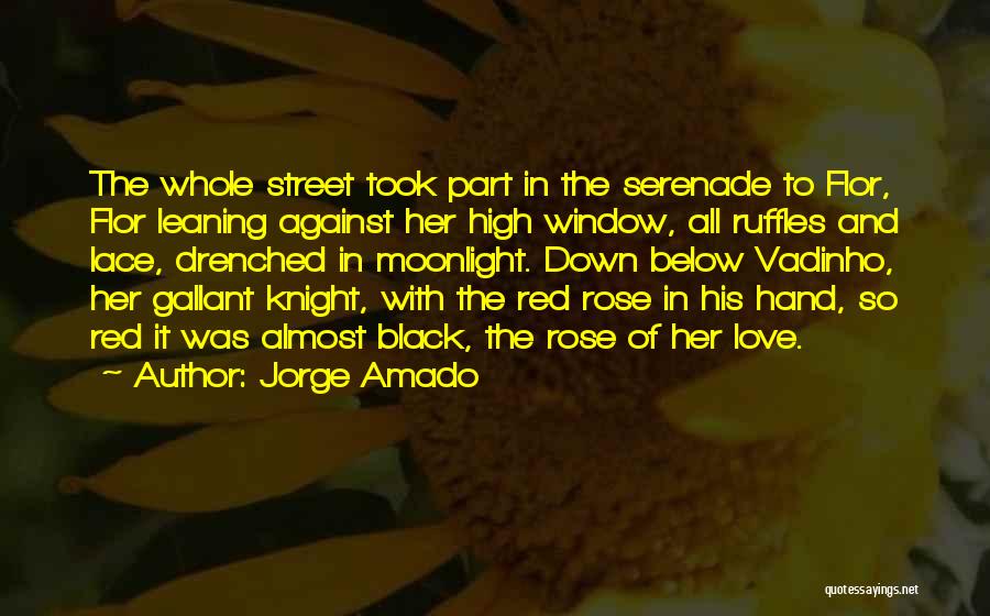 Jorge Amado Quotes: The Whole Street Took Part In The Serenade To Flor, Flor Leaning Against Her High Window, All Ruffles And Lace,