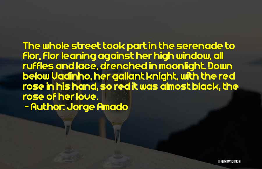 Jorge Amado Quotes: The Whole Street Took Part In The Serenade To Flor, Flor Leaning Against Her High Window, All Ruffles And Lace,