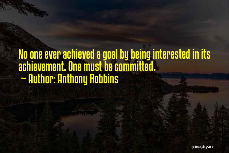 Anthony Robbins Quotes: No One Ever Achieved A Goal By Being Interested In Its Achievement. One Must Be Committed.