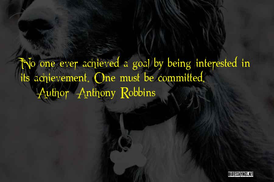 Anthony Robbins Quotes: No One Ever Achieved A Goal By Being Interested In Its Achievement. One Must Be Committed.