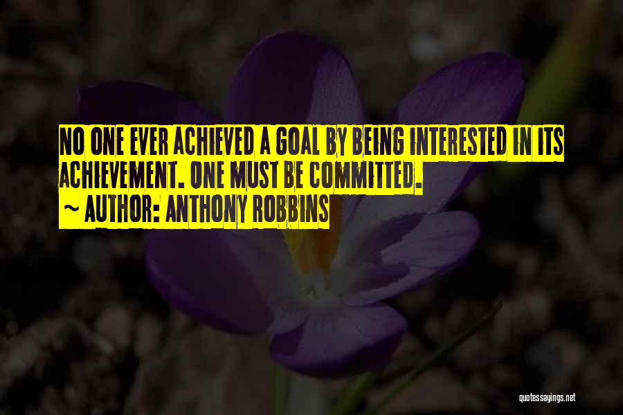 Anthony Robbins Quotes: No One Ever Achieved A Goal By Being Interested In Its Achievement. One Must Be Committed.