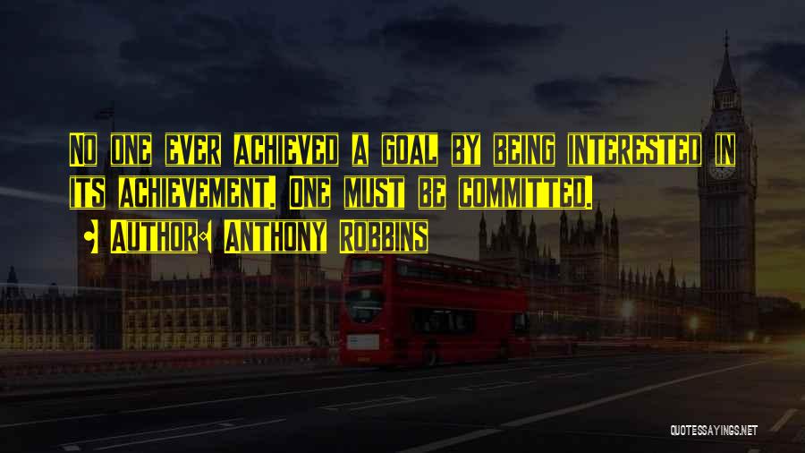 Anthony Robbins Quotes: No One Ever Achieved A Goal By Being Interested In Its Achievement. One Must Be Committed.