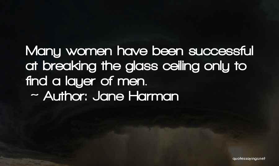 Jane Harman Quotes: Many Women Have Been Successful At Breaking The Glass Ceiling Only To Find A Layer Of Men.