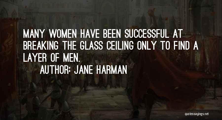 Jane Harman Quotes: Many Women Have Been Successful At Breaking The Glass Ceiling Only To Find A Layer Of Men.